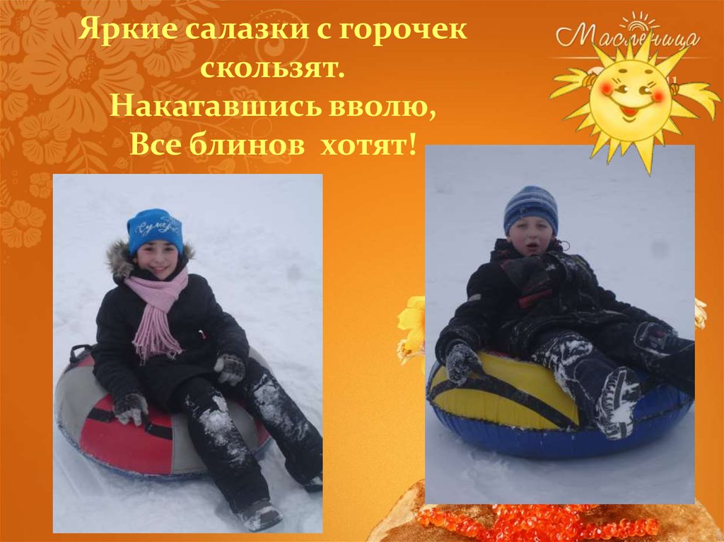 Яркие салазки с горочек скользят. Накатавшись вволю, Все блинов хотят!