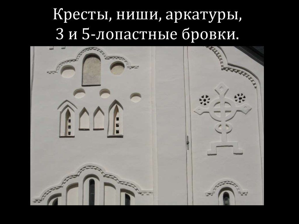 Кресты, ниши, аркатуры, 3 и 5-лопастные бровки.