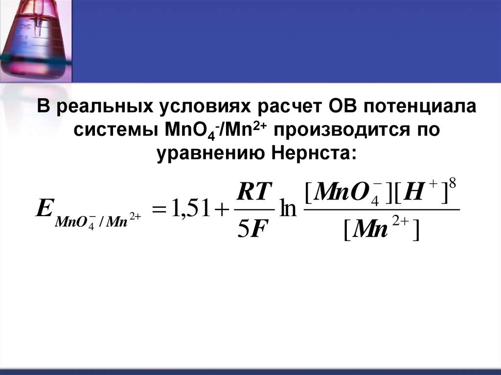 В реальных условиях расчет ОВ потенциала системы MnO4-/Mn2+ производится по уравнению Нернста: