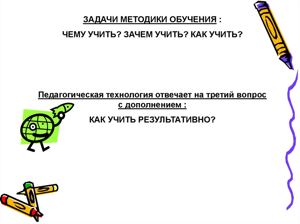 Педагогическая технология отвечает на вопрос чему учить. Чему учить как учить зачем учить. Метод обучения отвечает на 3 вопроса.