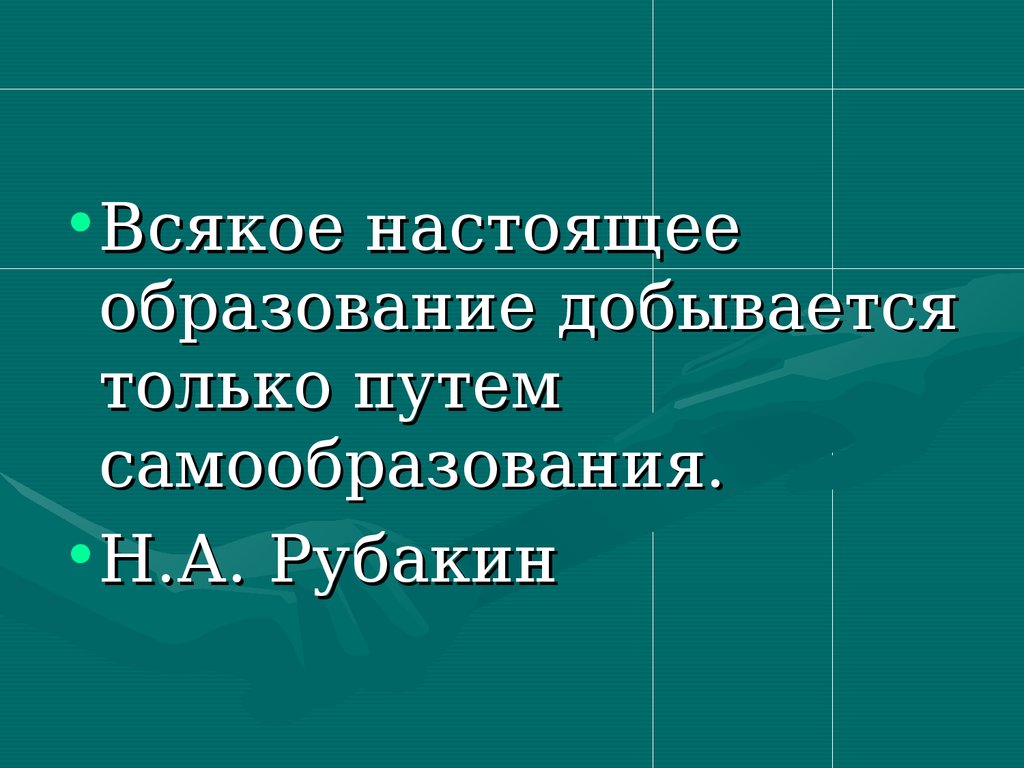 Настоящее образование. Всякое настоящее образование добывается путем самообразования. Фразы про самообразование. Цитаты про самообразование. Цитаты Рубакина о самообразовании.