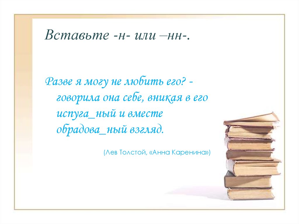 Разве какая. Разве я могу не любить его говорила она себе вникая. Разве я могу любить. Разве я?. Вставьте н и НН испуганно.