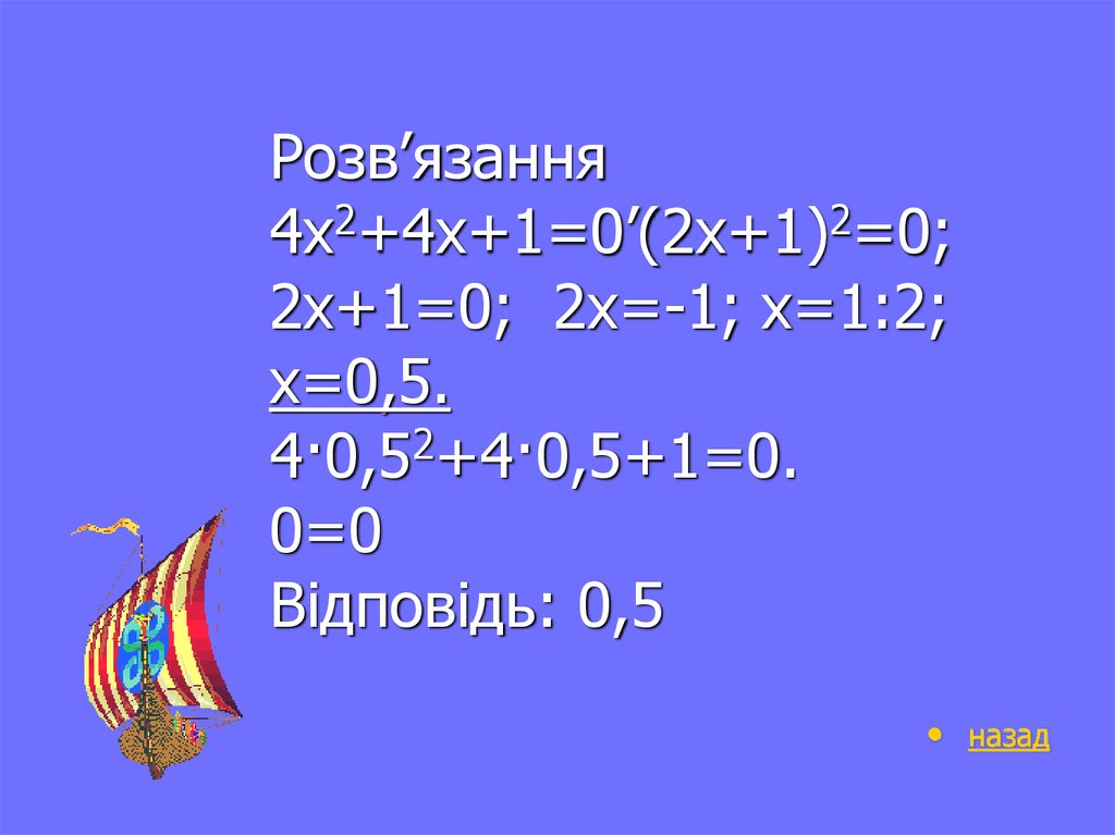 Розв’язання 4х2+4х+1=0’(2х+1)2=0; 2х+1=0; 2х=-1; х=1:2; х=0,5. 4·0,52+4·0,5+1=0. 0=0 Відповідь: 0,5