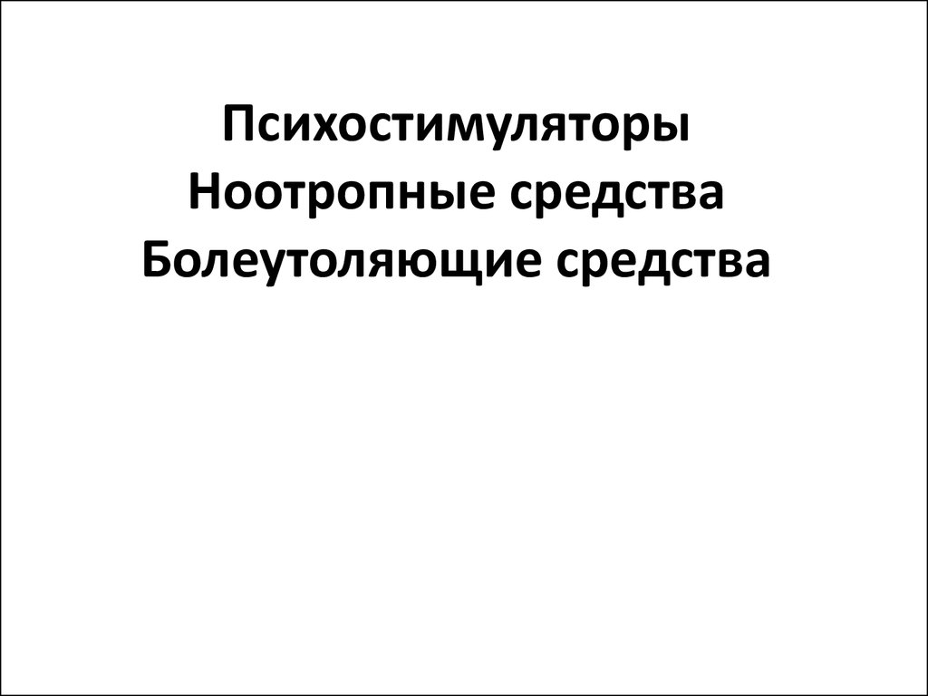 Психостимуляторы. Ноотропные средства. Болеутоляющие средства - презентация  онлайн