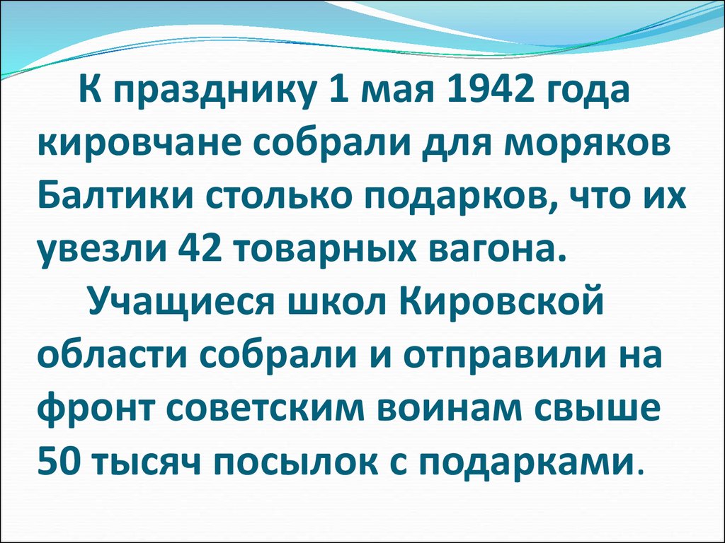 К празднику 1 мая 1942 года кировчане собрали для моряков Балтики столько подарков, что их увезли 42 товарных вагона. Учащиеся школ Кировской о
