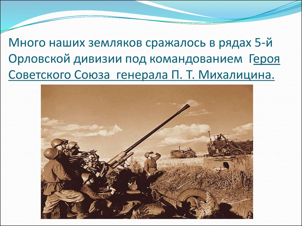 Много наших земляков сражалось в рядах 5-й Орловской дивизии под командованием Героя Советского Союза генерала П. Т. Михалицина.