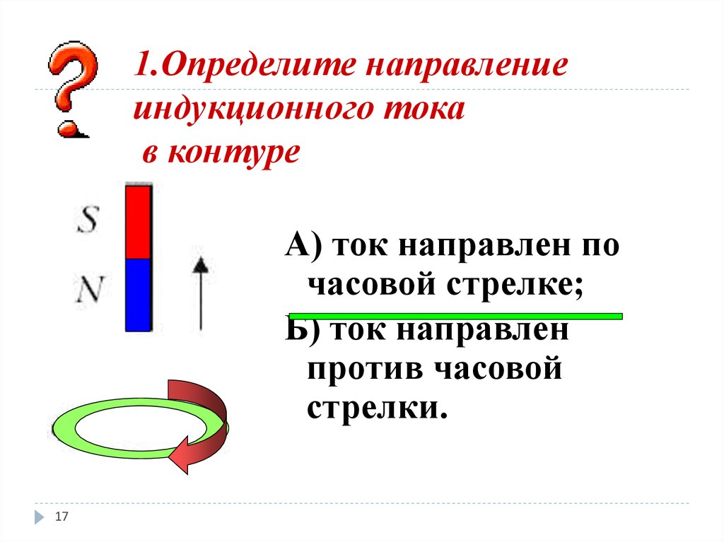 Определить направление индукции магнитного тока. Направление индукционного тока против часовой стрелки. Как найти направление тока индукции. Индукционный ток по часовой стрелке. Направление индукционного тока кратко.