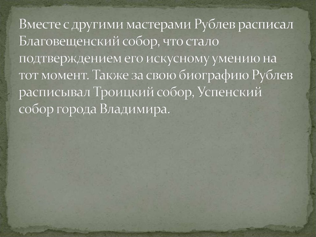 Вместе с другими мастерами Рублев расписал Благовещенский собор, что стало подтверждением его искусному умению на тот момент. Также за сво