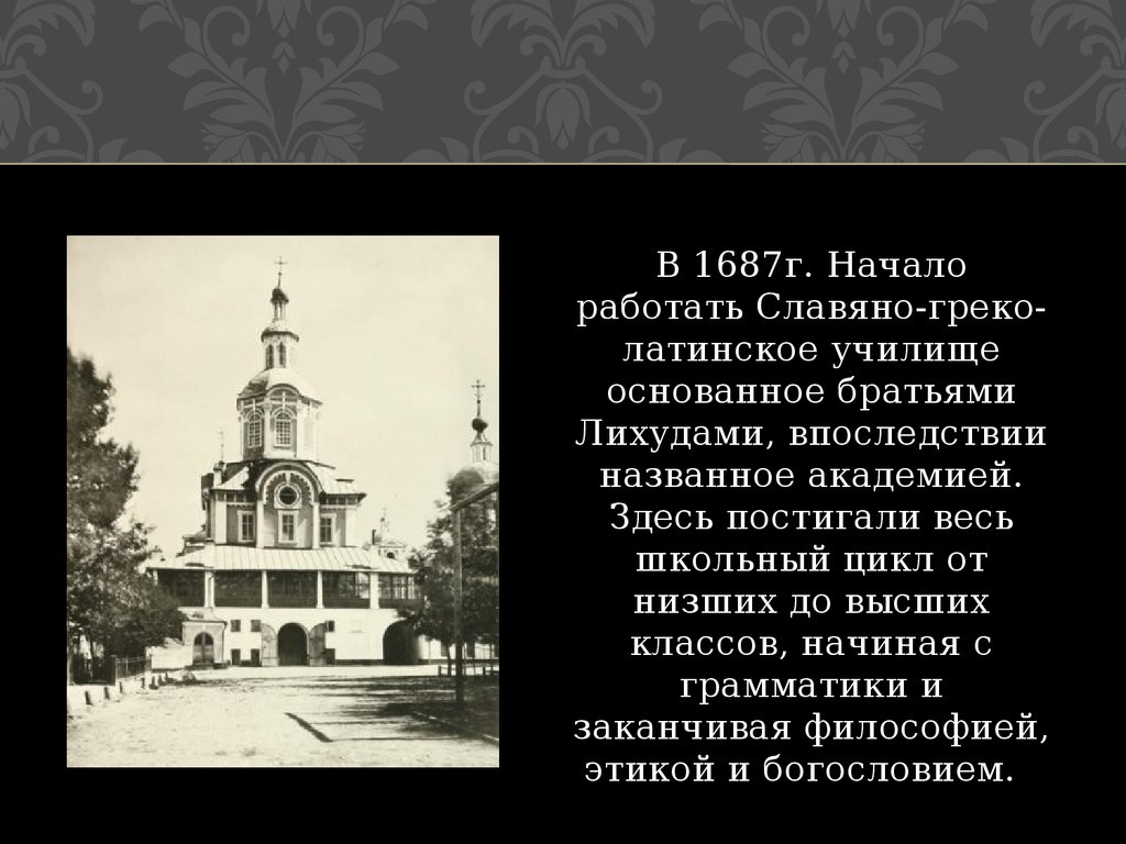 Славяно греко латинская академия год. Первое высшее учебное заведение — Славяно-греко-латинская Академия. Славяно-греко-латинская Академия в России 1687 памятник Лихудам. 1687 Год- в Москве открыта Славяно- греко-латинская Академия.. Латинское училище 1687.