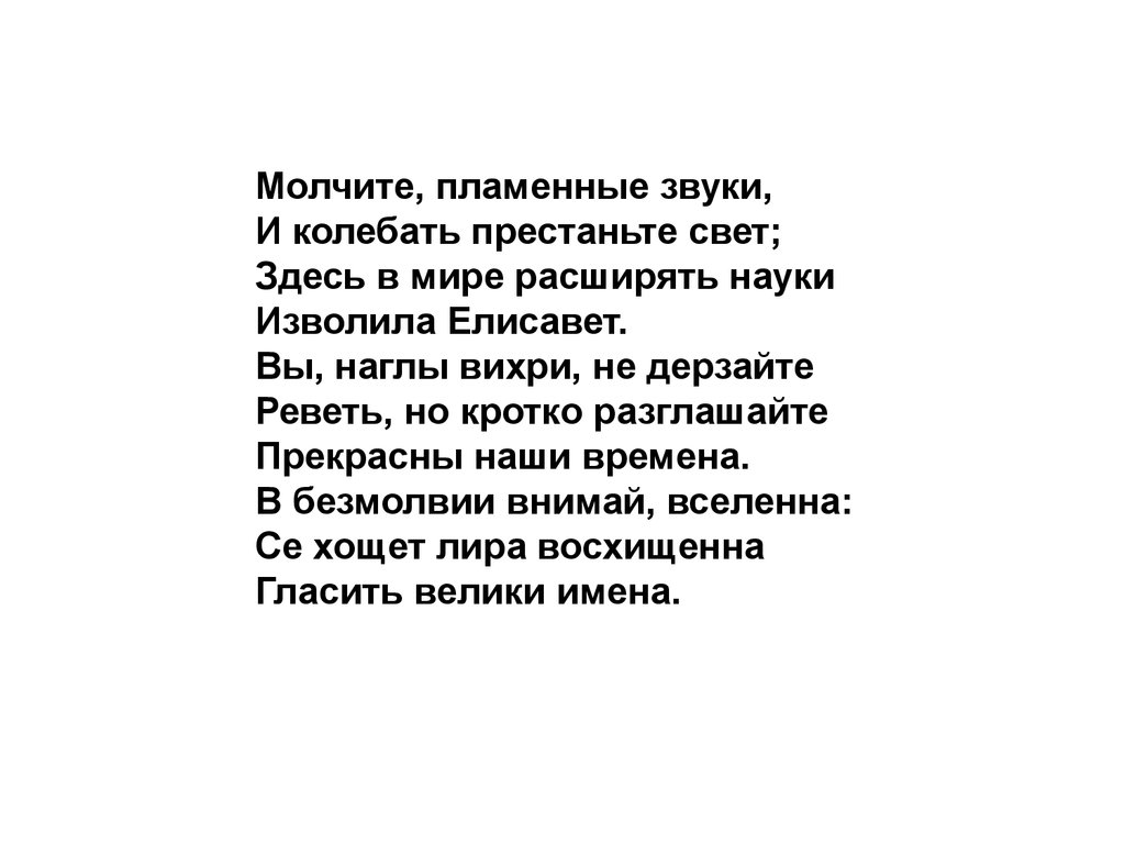 Здесь свет. Молчите пламенные звуки и колебать престаньте. Здесь в мире расширять науки изволила Елисавет. Молчите пламенные звуки. Вихри, не дерзайте реветь;.