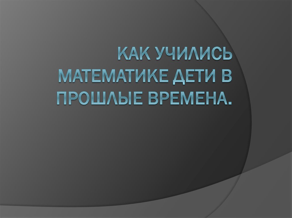 Как учились математике дети в прошлые времена презентация