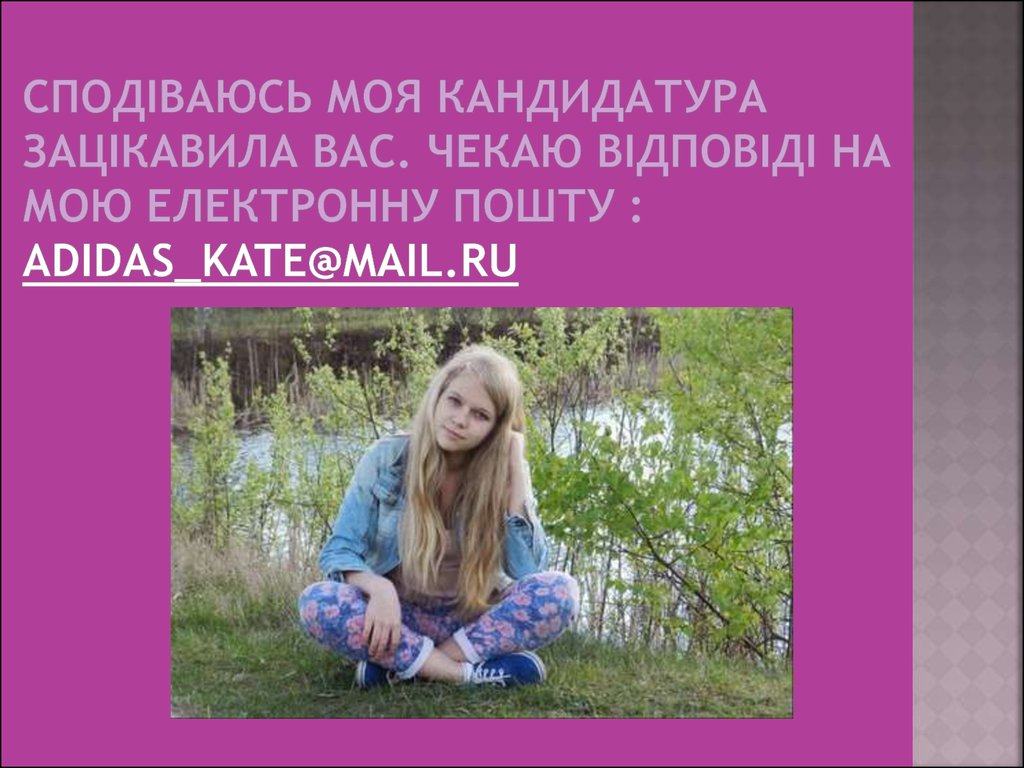 Сподіваюсь моя кандидатура зацікавила вас. Чекаю відповіді на мою електронну пошту : adidas_kate@mail.ru
