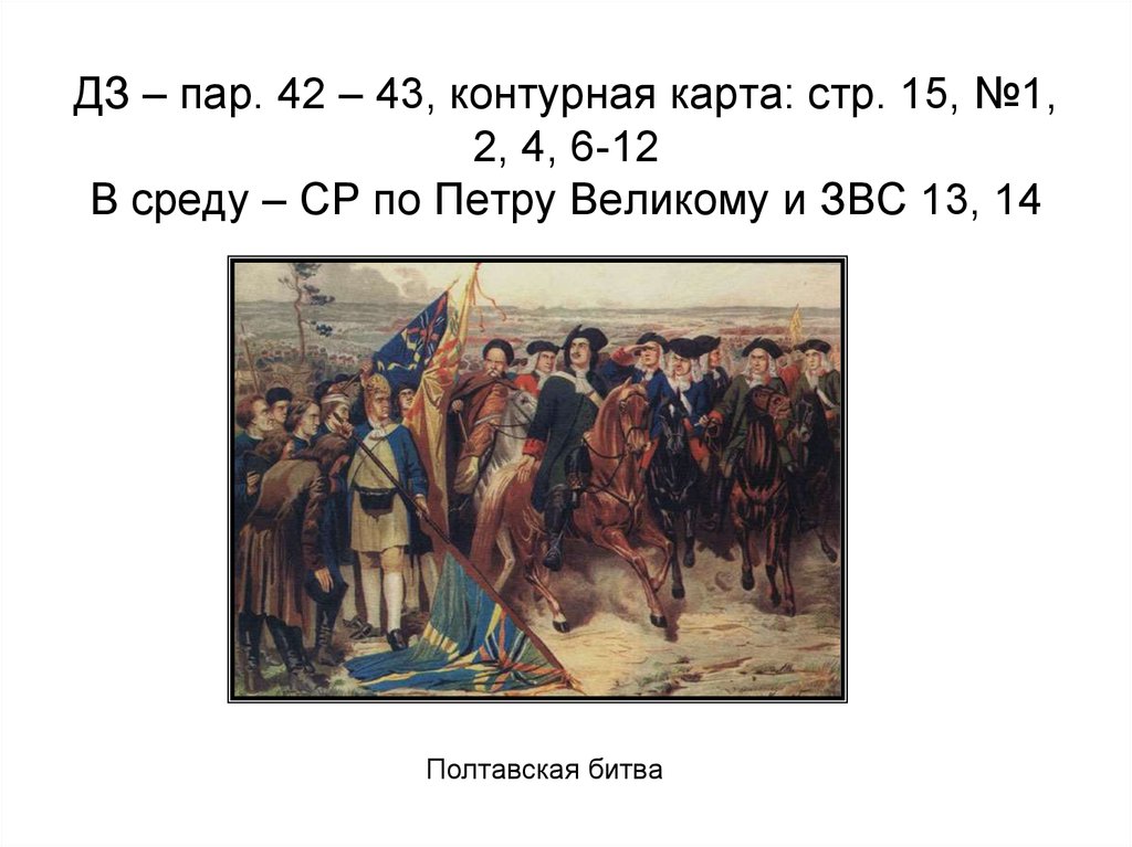 ДЗ – пар. 42 – 43, контурная карта: стр. 15, №1, 2, 4, 6-12 В среду – СР по Петру Великому и ЗВС 13, 14