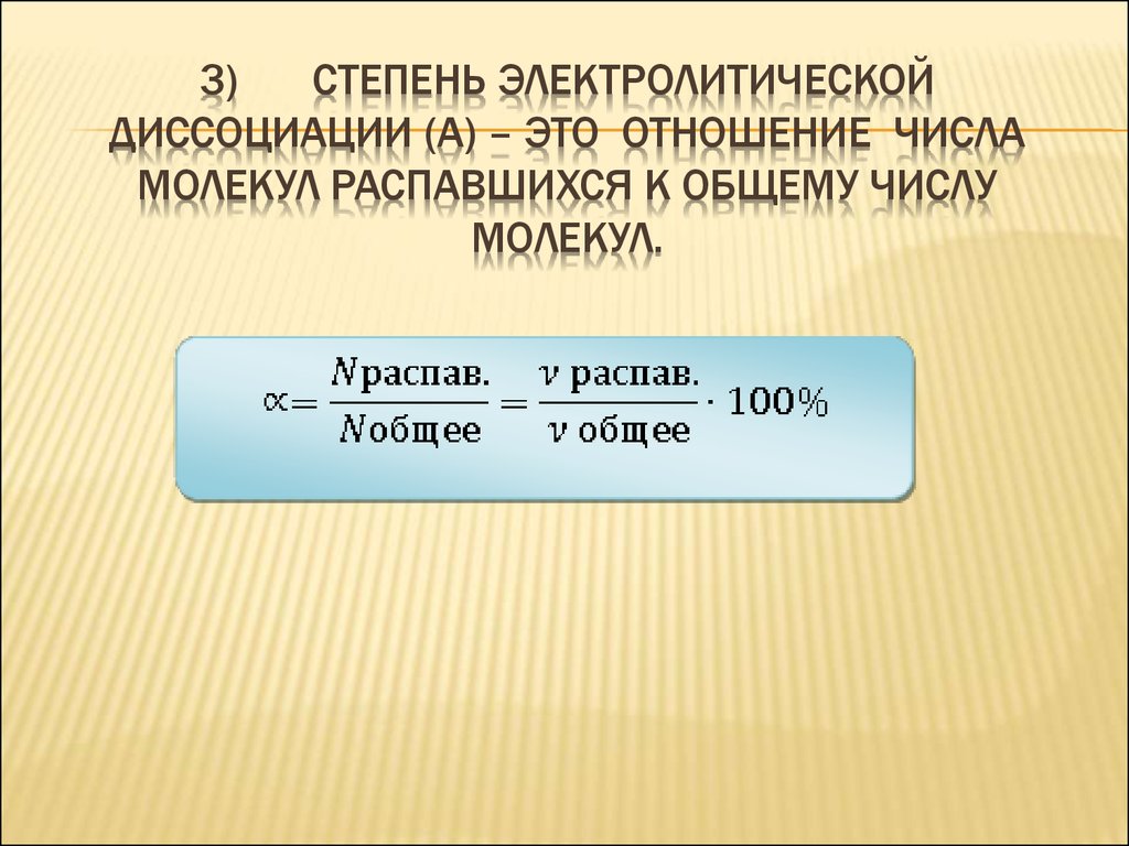 3) Степень электролитической диссоциации (α) – это отношение числа молекул распавшихся к общему числу молекул.