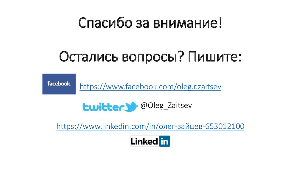 Спасибо за внимание! Остались вопросы? Пишите: https://www.facebook.com/oleg.r.zaitsev @Oleg_Zaitsev https://www.linkedin.com/in/олег-зайцев-653012100