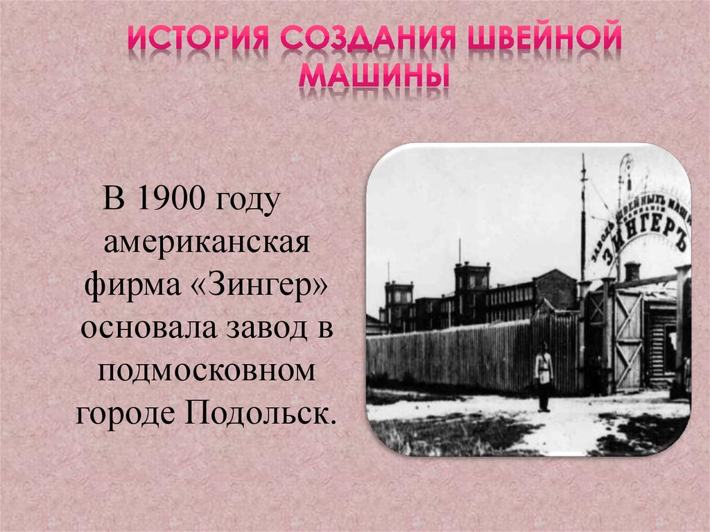 История швейной машины. Истории фабрики Зингер в Подольске 1900. 1900 Подольск фирма Зингер. История происхождения создания швейной машины. История швейной машинки (историческая справка).