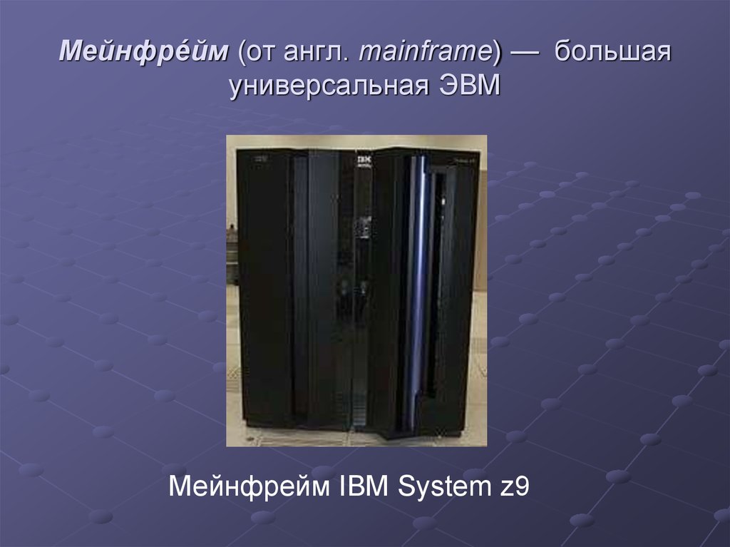 Мейнфре́йм (от англ. mainframe) — большая универсальная ЭВМ