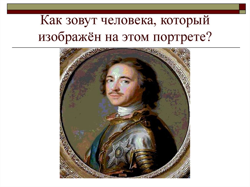 Как зовут людей. Как человек зовут. Петр первый окружающий мир 4 класс портрет. Как звали человека, изображенного на портрете?. Как зовут как у человека.