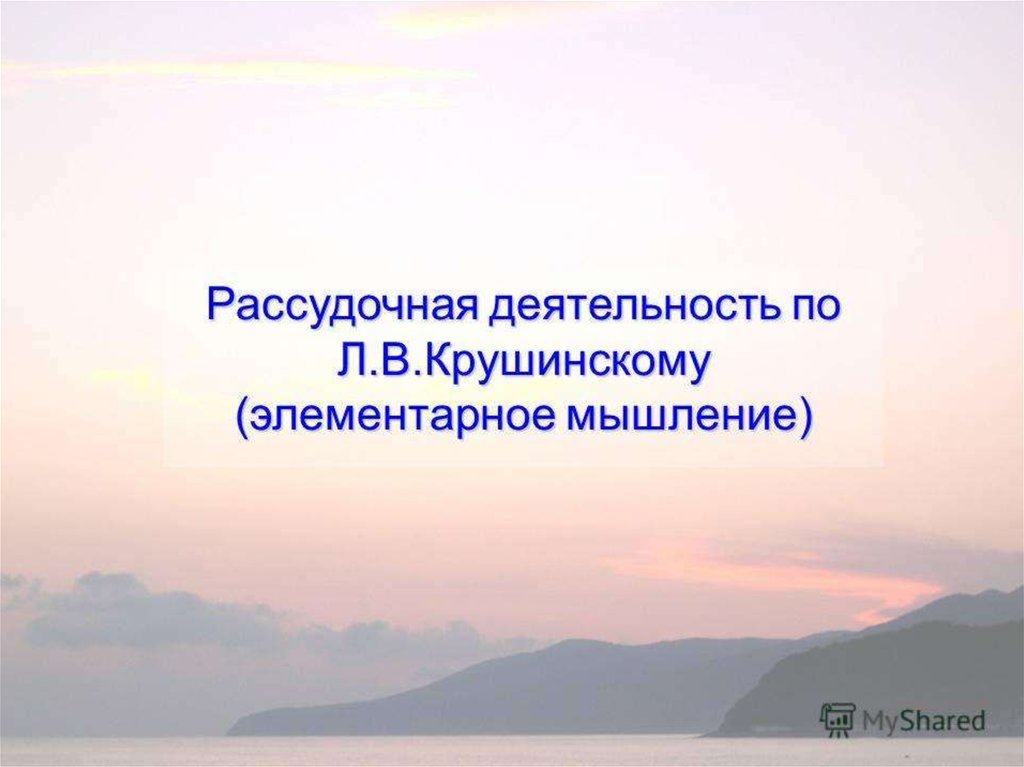 Элементарная мысль. Рассудочная деятельность. Учение Крушинского об элементарной рассудочной деятельности. Рассудочная деятельность человека. Сообщение на тему рассудочная деятельность человека..