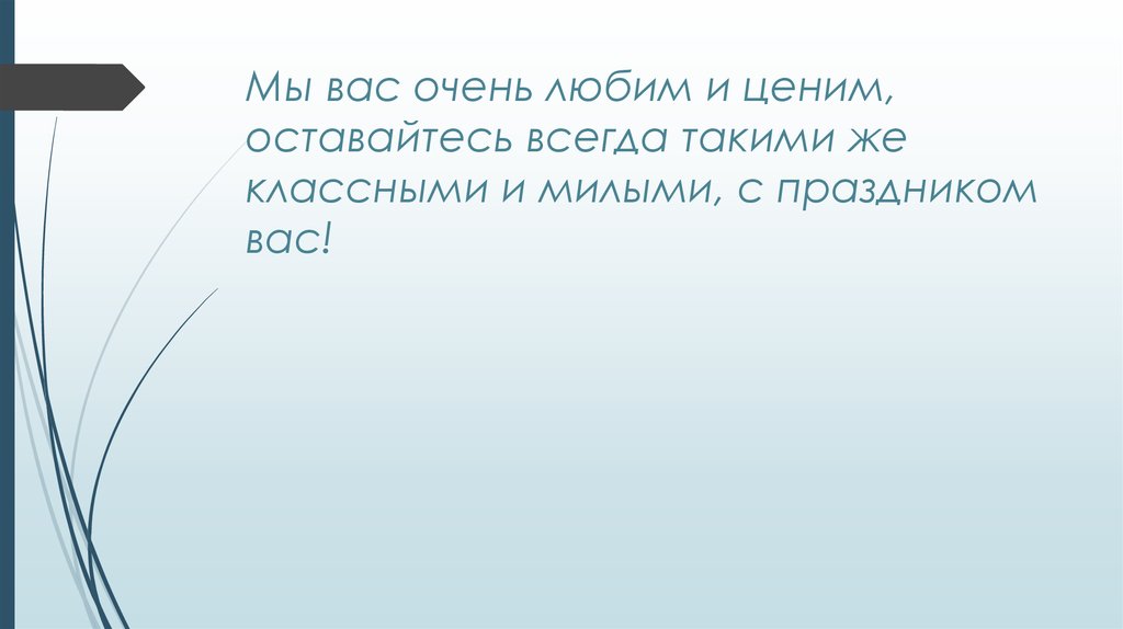 Мы вас очень любим и ценим, оставайтесь всегда такими же классными и милыми, с праздником вас!