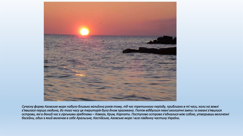 Сучасну форму Азовське море набуло близько мільйона років тому, під час третинного періоду, приблизно в ті часи, коли на землі з'явилася пер