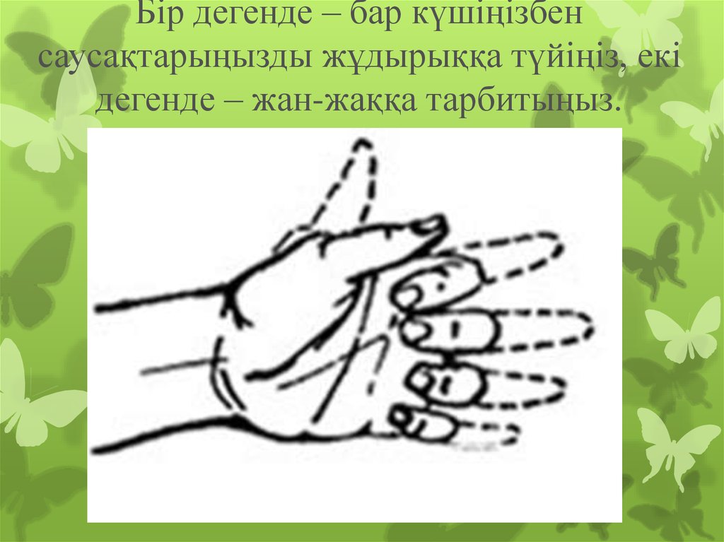 Бір дегенде – бар күшіңізбен саусақтарыңызды жұдырыққа түйіңіз, екі дегенде – жан-жаққа тарбитыңыз.