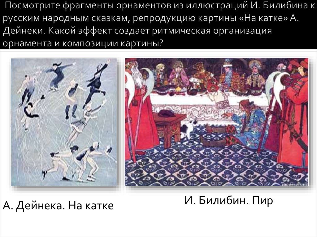 Посмотрите фрагменты орнаментов из иллюстраций И. Билибина к русским народным сказкам, репродукцию картины «На катке» А.