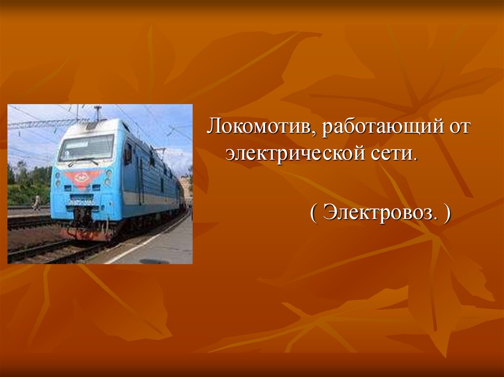 Локомотив работает. Электровоз словарное слово. Это Локомотив работающий от электрической сети. Электросеть тепловоза. Локомотив словарное слово.