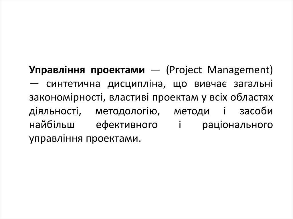 Управління проектами — (Project Management) — синтетична дисципліна, що вивчає загальні закономірності, властиві проектам у всіх областях діяльно