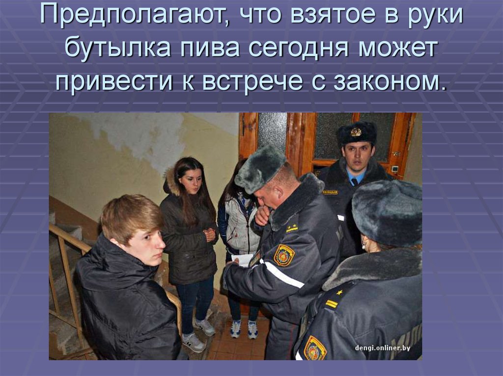 Предполагают, что взятое в руки бутылка пива сегодня может привести к встрече с законом.