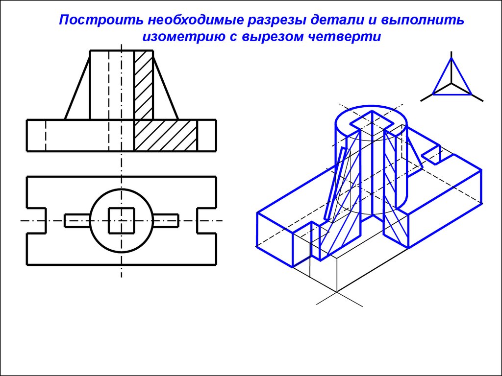 Выполнить вырез. Аксонометрия корпус Инженерная Графика. Аксонометрическая проекция с вырезом 1/4 части. Деталь в аксонометрической проекции Инженерная Графика. Инженерная Графика аксонометрия опоры.