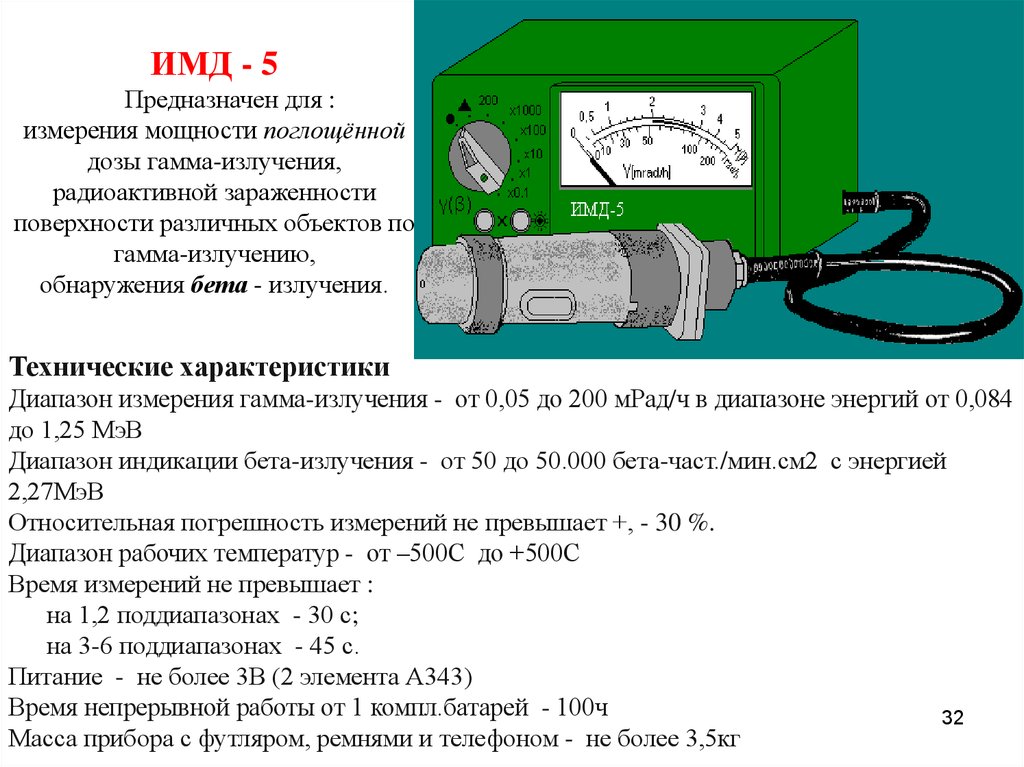 ИМД - 5 Предназначен для : измерения мощности поглощённой дозы гамма-излучения, радиоактивной зараженности поверхности различных объектов 