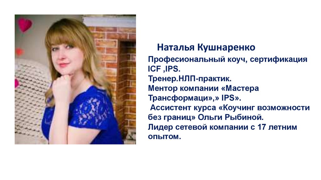   Наталья Кушнаренко Професиональный коуч, сертификация ICF ,IPS. Тренер.НЛП-практик. Ментор компании «Мастера Трансформаци»,» IPS». Ассистент 