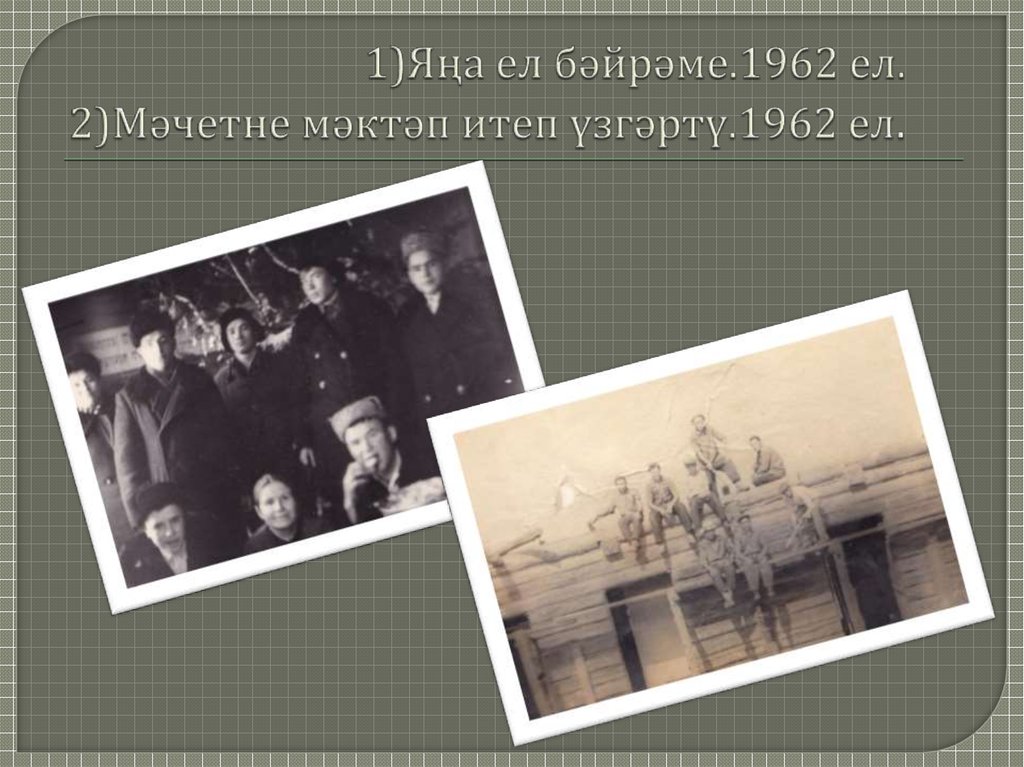 1)Яңа ел бәйрәме.1962 ел. 2)Мәчетне мәктәп итеп үзгәртү.1962 ел.