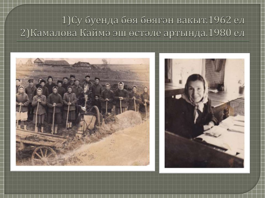 1)Су буенда бөя бөягән вакыт.1962 ел 2)Камалова Каймә эш өстәле артында.1980 ел