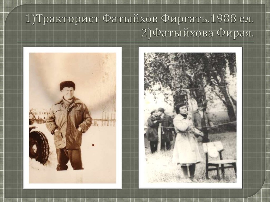 1)Тракторист Фатыйхов Фиргать.1988 ел. 2)Фатыйхова Фирая.