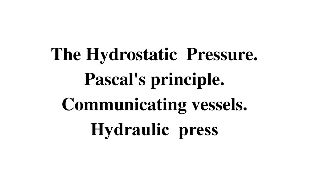 The Hydrostatic Pressure. Pascal's principle. Communicating vessels. Hydraulic рress