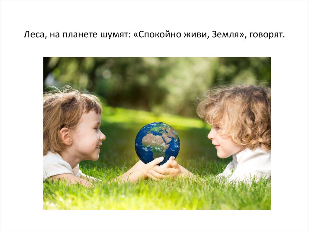 Леса, на планете шумят: «Спокойно живи, Земля», говорят.