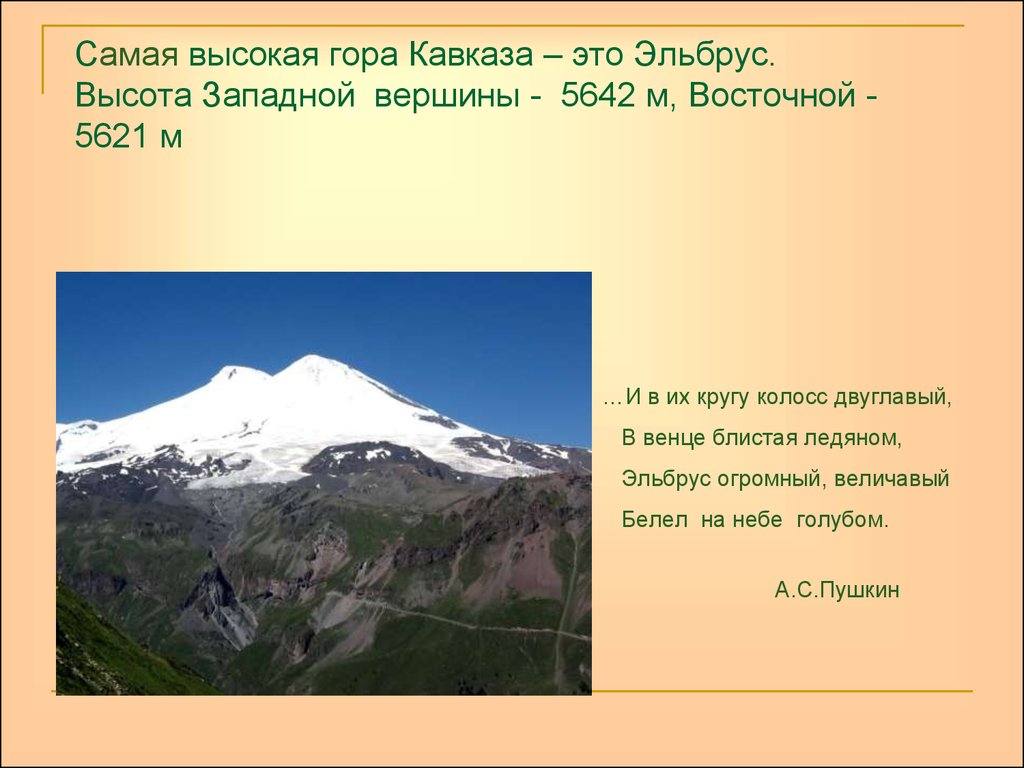 Самая высокая гора Кавказа – это Эльбрус. Высота Западной вершины - 5642 м, Восточной - 5621 м