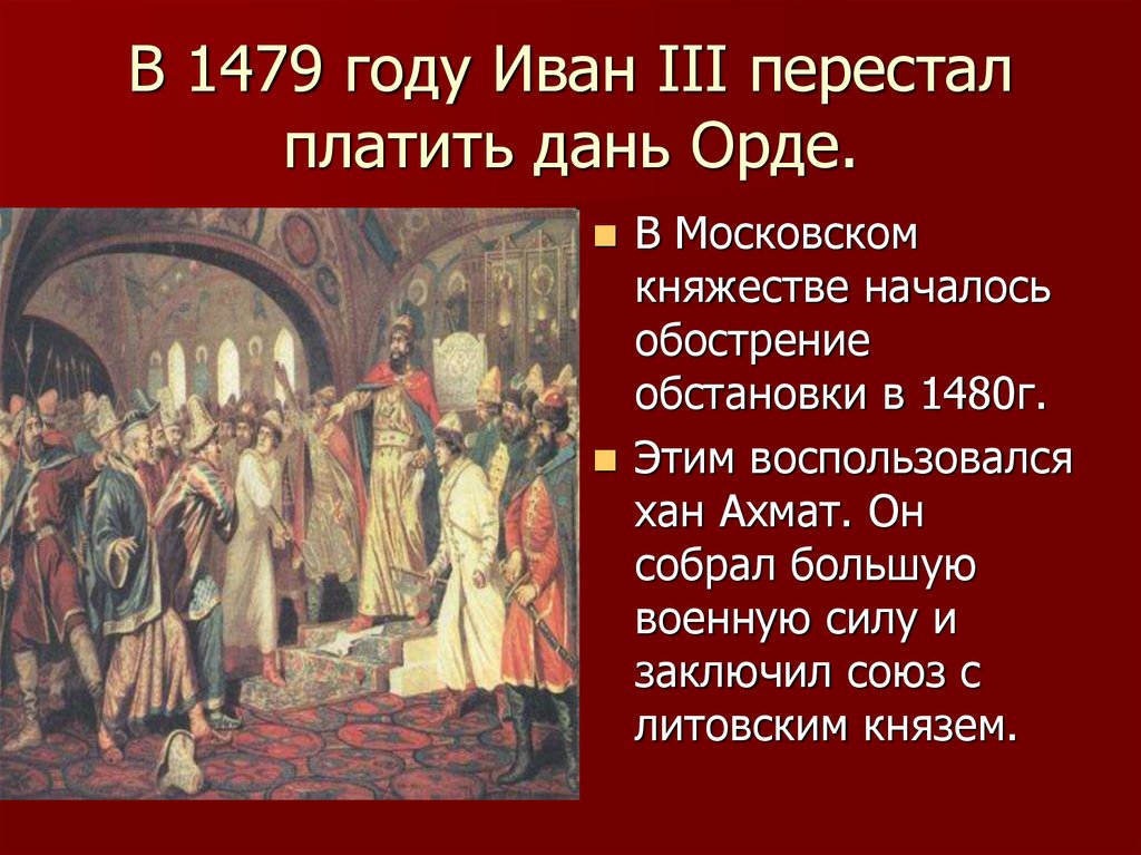 Правила 1479. Иван 3 платил дань Хану Батыю. Иван третий и Хан Ахмат. 3. Иван III перестал платить дань Орде *. Иван 3 прекратил выплачивать дань Орде в.