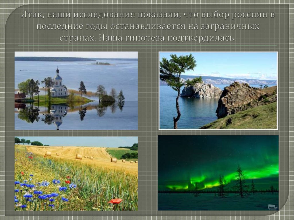 Итак, наши исследования показали, что выбор россиян в последние годы останавливается на заграничных странах. Наша гипотеза подтвердилась.