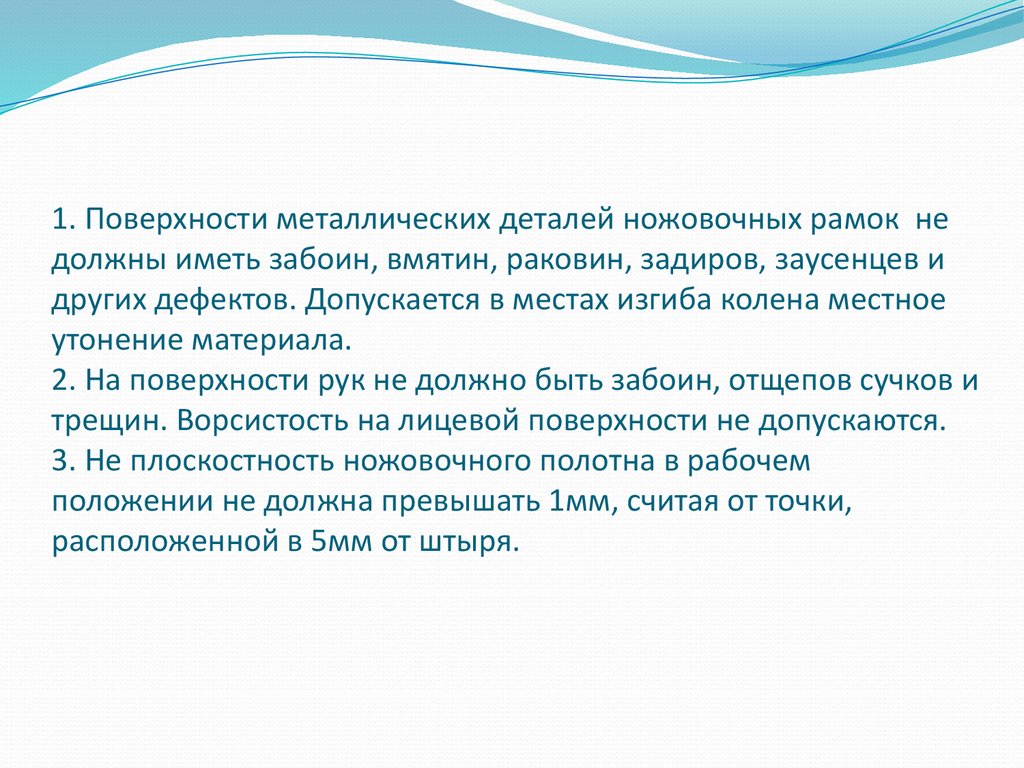 1. Поверхности металлических деталей ножовочных рамок не должны иметь забоин, вмятин, раковин, задиров, заусенцев и других дефектов. Допуск