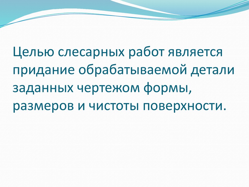 Целью слесарных работ является придание обрабатываемой детали заданных чертежом формы, размеров и чистоты поверхности.
