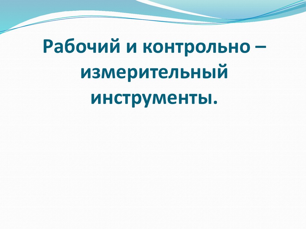 Рабочий и контрольно – измерительный инструменты.