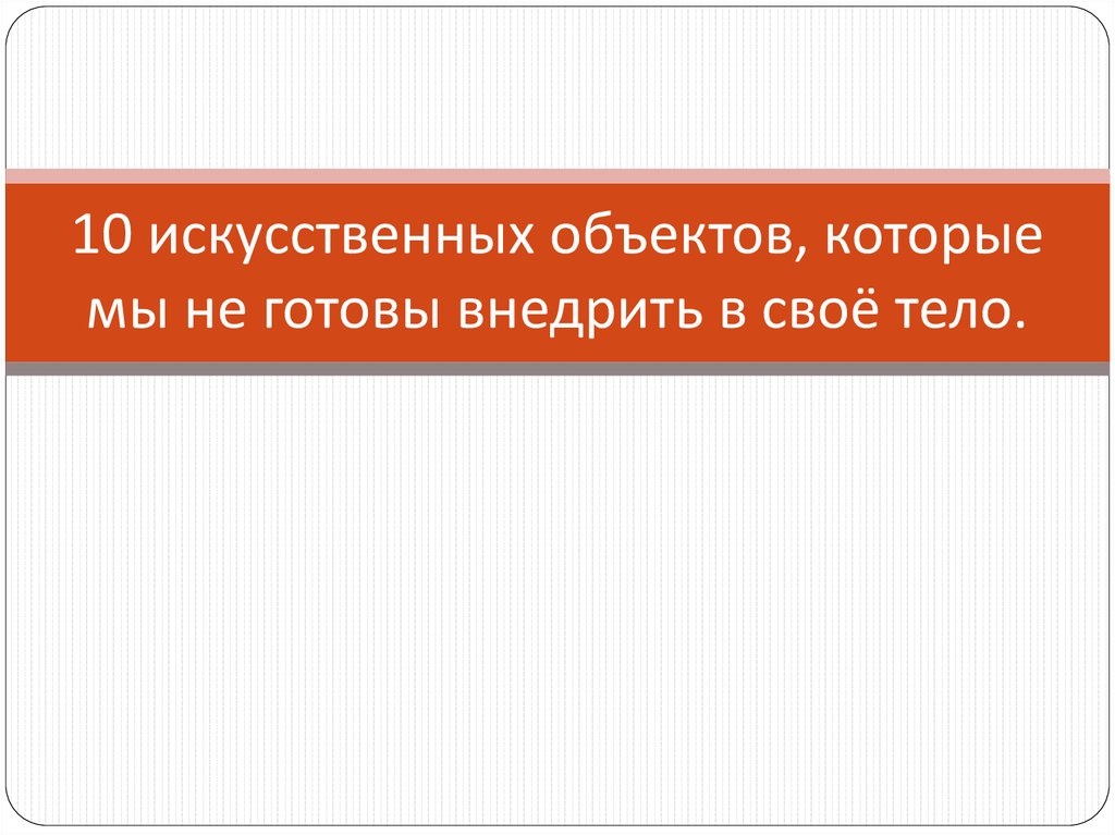 10 искусственных объектов, которые мы не готовы внедрить в своё тело.