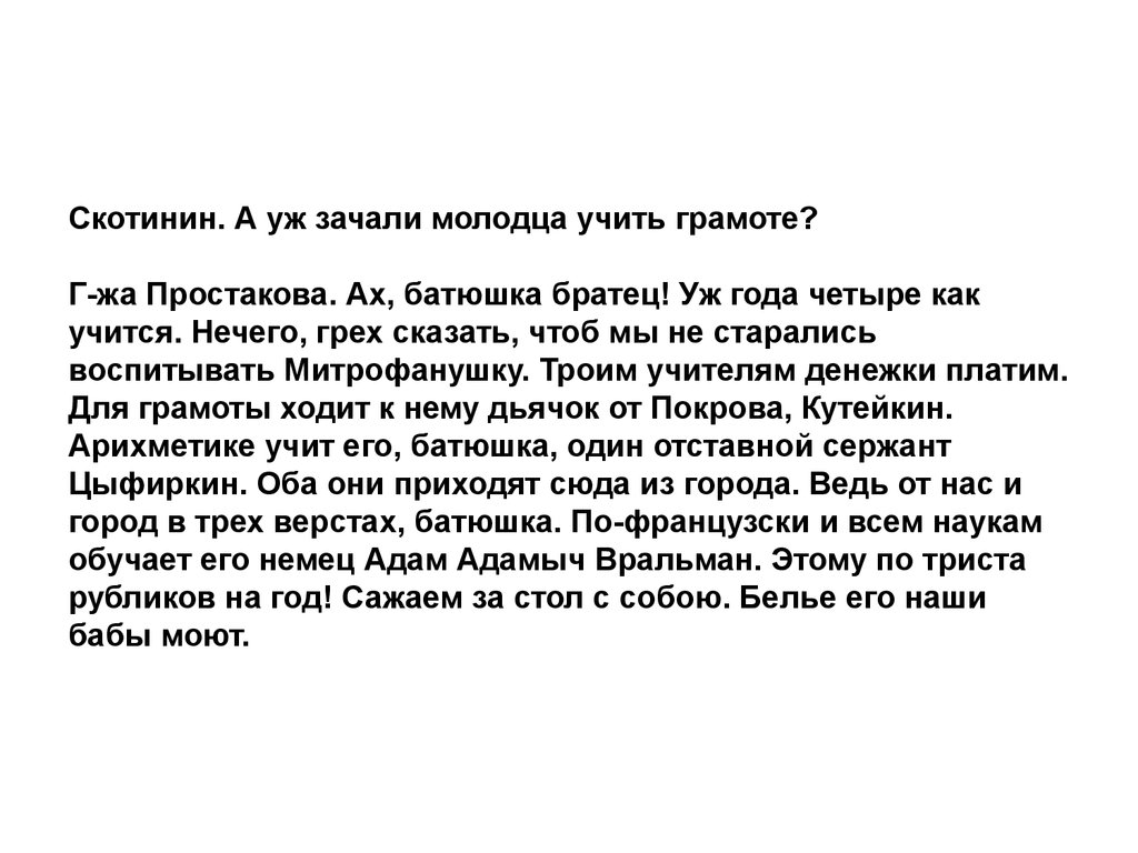 Арихметике учит его батюшка. Уж года 4 как учиться нечего грех сказать. Скотинины ничему не могут научиться. Арихметике учит его батюшка один отставной сержант.