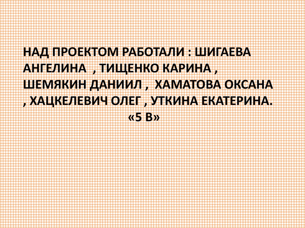 Над проектом работали : шигаева ангелина , тищенко карина , шемякин даниил , хаматова оксана , хацкелевич олег , уткина екатерина. «5 В»