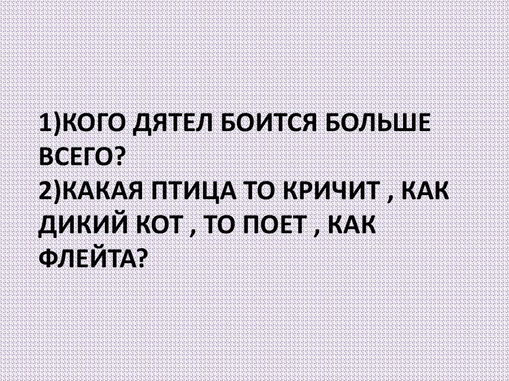 1)Кого дятел боится больше всего? 2)какая птица то кричит , как дикий кот , то поет , как флейта?