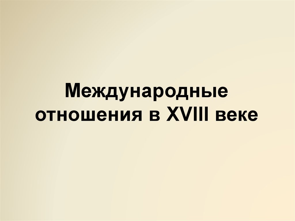 Изменения международных отношений в 18 веке. Международные отношения в XVIII В.. Международные отношения XVIII века. Международные отношения в 18 веке. "Международные отношения в XVIII веке" презентация.