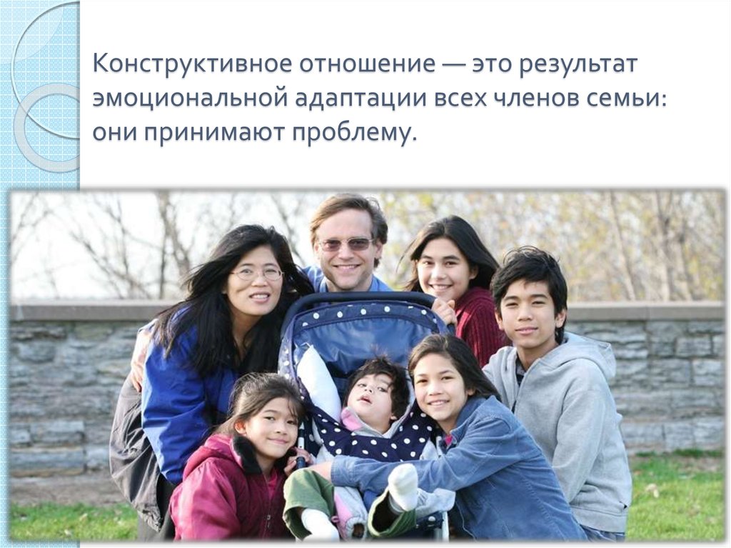 Конструктивное отношение — это результат эмоциональной адаптации всех членов семьи: они принимают проблему.